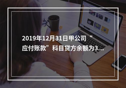 2019年12月31日甲公司“应付账款”科目贷方余额为300