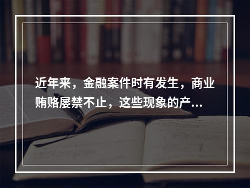 近年来，金融案件时有发生，商业贿赂屡禁不止，这些现象的产生主