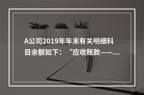 A公司2019年年末有关明细科目余额如下：“应收账款——甲”