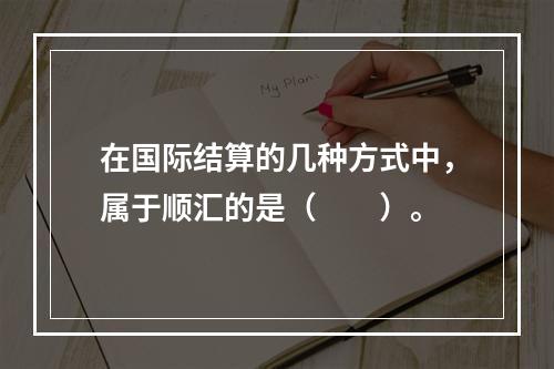 在国际结算的几种方式中，属于顺汇的是（　　）。