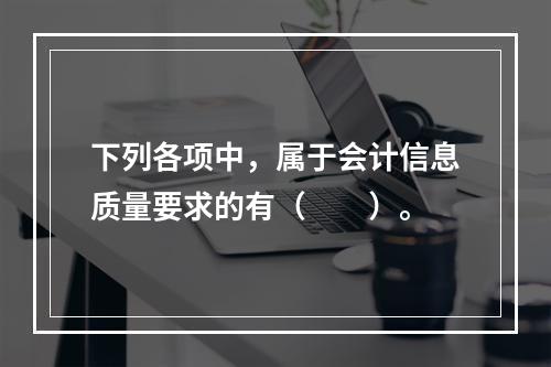 下列各项中，属于会计信息质量要求的有（　　）。