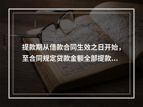 提款期从借款合同生效之日开始，至合同规定贷款金额全部提款完毕