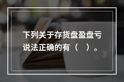 下列关于存货盘盈盘亏说法正确的有（　）。