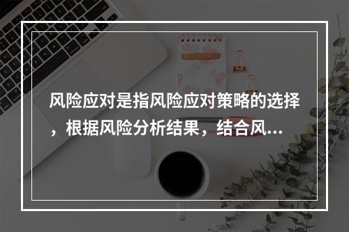 风险应对是指风险应对策略的选择，根据风险分析结果，结合风险承