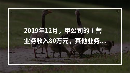 2019年12月，甲公司的主营业务收入80万元，其他业务收入