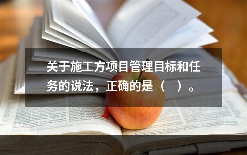 关于施工方项目管理目标和任务的说法，正确的是（　）。