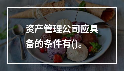 资产管理公司应具备的条件有()。