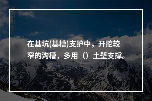 在基坑(基槽)支护中，开挖较窄的沟槽，多用（）土壁支撑。