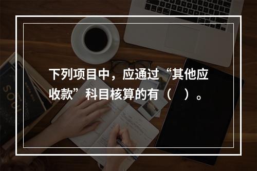 下列项目中，应通过“其他应收款”科目核算的有（　）。