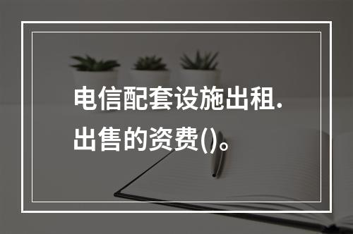 电信配套设施出租.出售的资费()。