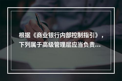 根据《商业银行内部控制指引》，下列属于高级管理层应当负责的内