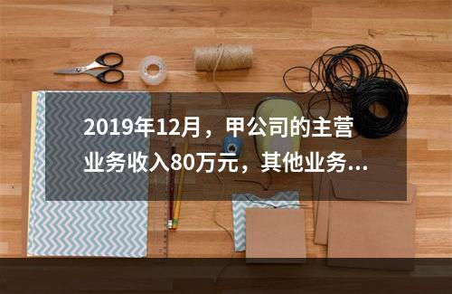 2019年12月，甲公司的主营业务收入80万元，其他业务收入