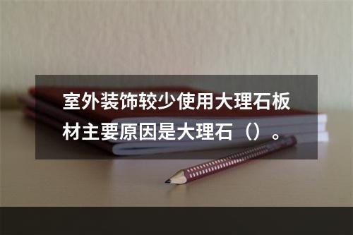 室外装饰较少使用大理石板材主要原因是大理石（）。