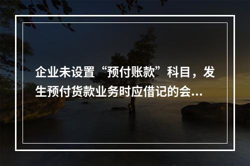 企业未设置“预付账款”科目，发生预付货款业务时应借记的会计科