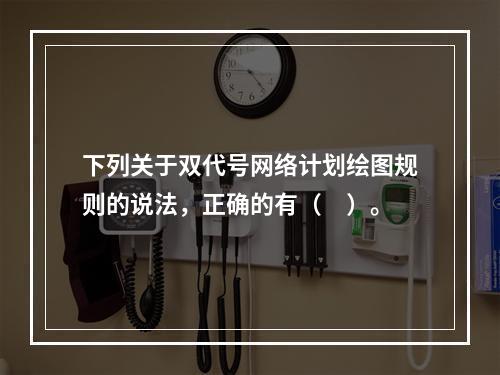 下列关于双代号网络计划绘图规则的说法，正确的有（　）。