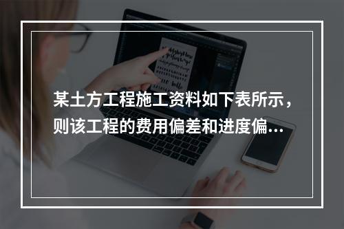 某土方工程施工资料如下表所示，则该工程的费用偏差和进度偏差分