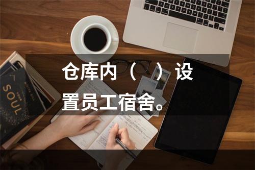 仓库内（　）设置员工宿舍。