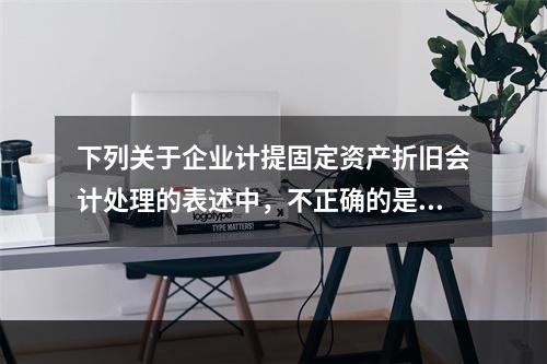 下列关于企业计提固定资产折旧会计处理的表述中，不正确的是（　