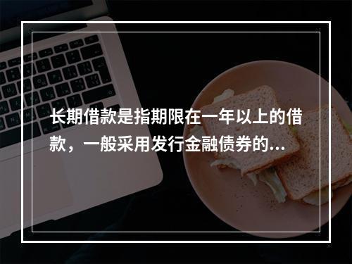 长期借款是指期限在一年以上的借款，一般采用发行金融债券的形式