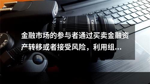 金融市场的参与者通过买卖金融资产转移或者接受风险，利用组合投