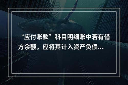 “应付账款”科目明细账中若有借方余额，应将其计入资产负债表中