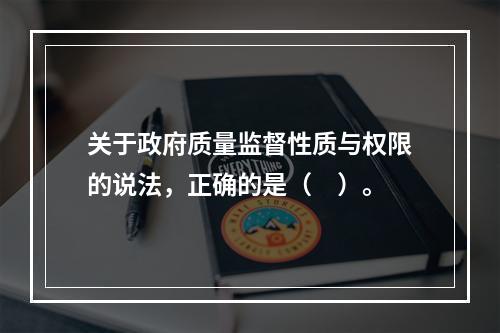 关于政府质量监督性质与权限的说法，正确的是（　）。