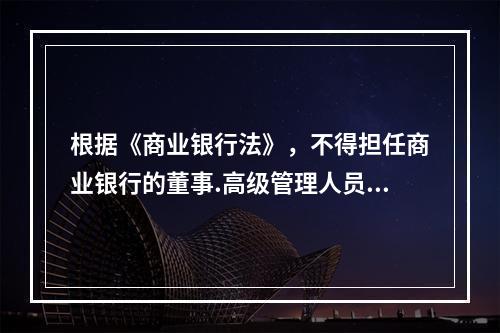 根据《商业银行法》，不得担任商业银行的董事.高级管理人员的情