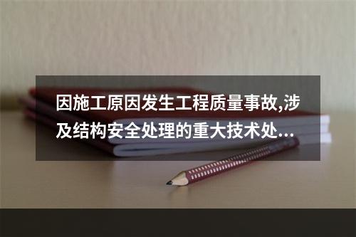 因施工原因发生工程质量事故,涉及结构安全处理的重大技术处理方