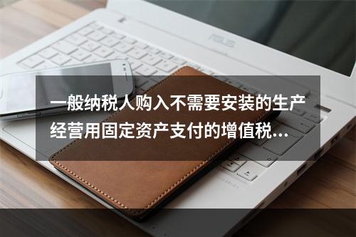 一般纳税人购入不需要安装的生产经营用固定资产支付的增值税进项