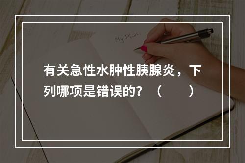 有关急性水肿性胰腺炎，下列哪项是错误的？（　　）