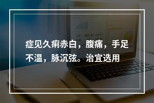 症见久痢赤白，腹痛，手足不温，脉沉弦。治宜选用