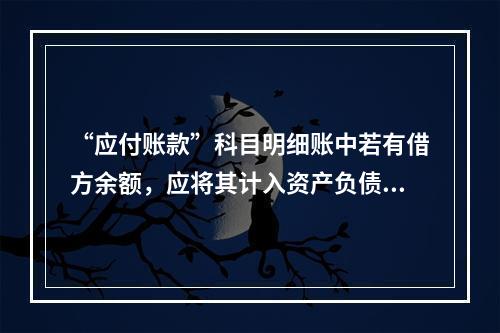 “应付账款”科目明细账中若有借方余额，应将其计入资产负债表中