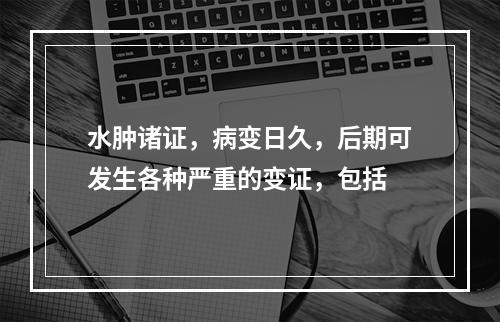 水肿诸证，病变日久，后期可发生各种严重的变证，包括