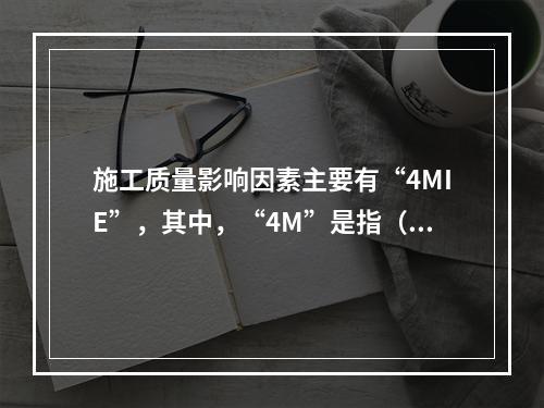 施工质量影响因素主要有“4MIE”，其中，“4M”是指（　）