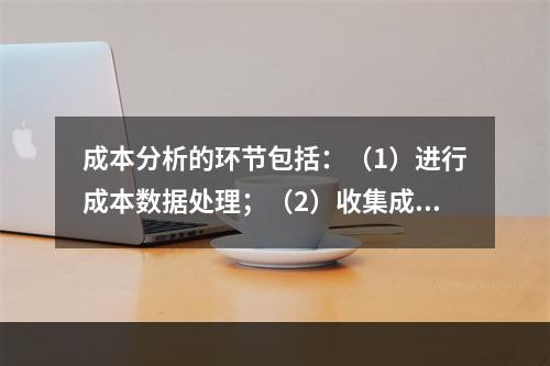 成本分析的环节包括：（1）进行成本数据处理；（2）收集成本信