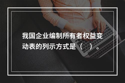 我国企业编制所有者权益变动表的列示方式是（　）。