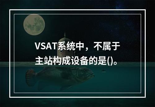 VSAT系统中，不属于主站构成设备的是()。