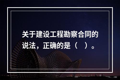 关于建设工程勘察合同的说法，正确的是（　）。