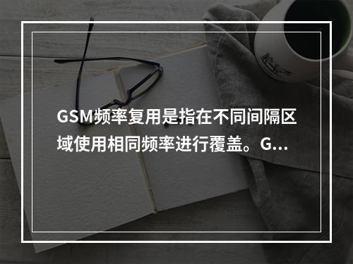 GSM频率复用是指在不同间隔区域使用相同频率进行覆盖。GSM