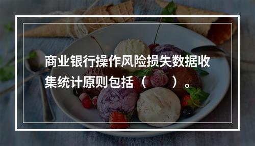 商业银行操作风险损失数据收集统计原则包括（　　）。