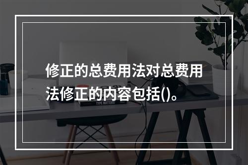 修正的总费用法对总费用法修正的内容包括()。