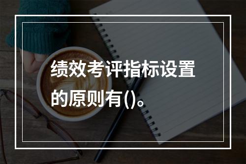 绩效考评指标设置的原则有()。