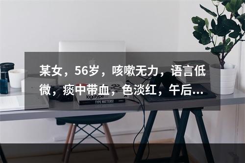 某女，56岁，咳嗽无力，语言低微，痰中带血，色淡红，午后潮热