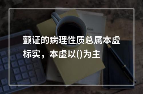 颤证的病理性质总属本虚标实，本虚以()为主