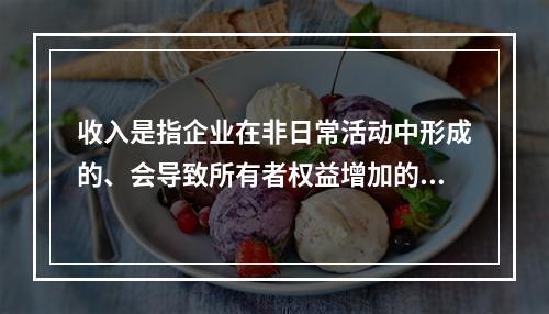 收入是指企业在非日常活动中形成的、会导致所有者权益增加的、与