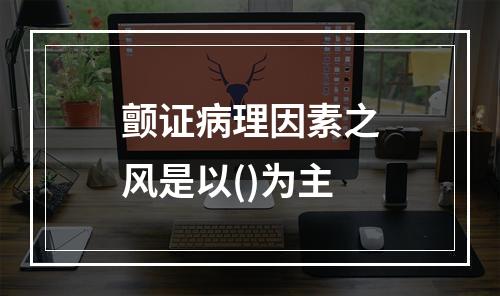 颤证病理因素之风是以()为主