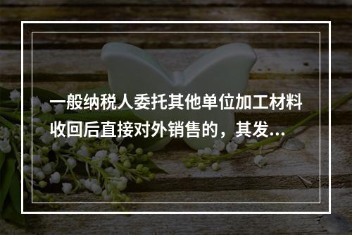 一般纳税人委托其他单位加工材料收回后直接对外销售的，其发生的