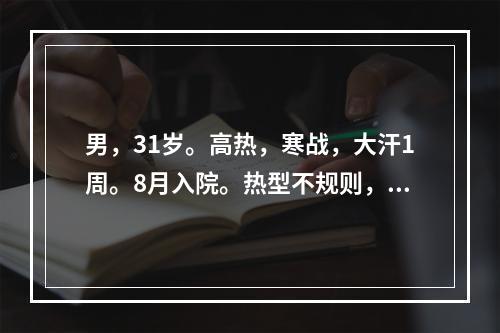 男，31岁。高热，寒战，大汗1周。8月入院。热型不规则，体温