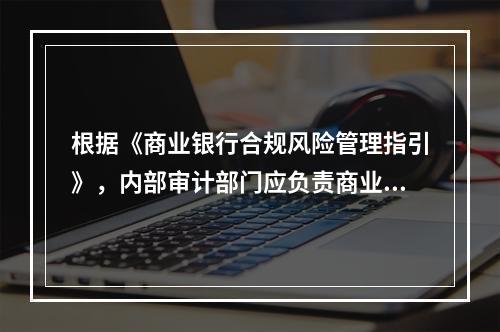 根据《商业银行合规风险管理指引》，内部审计部门应负责商业银行