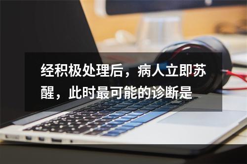 经积极处理后，病人立即苏醒，此时最可能的诊断是